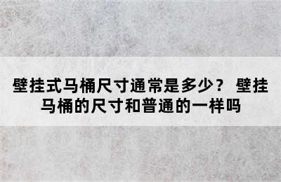 壁挂式马桶尺寸通常是多少？ 壁挂马桶的尺寸和普通的一样吗